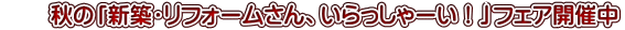 　　秋の「新築・リフォームさん、いらっしゃーい！」フェア開催中